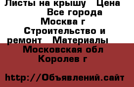 Листы на крышу › Цена ­ 100 - Все города, Москва г. Строительство и ремонт » Материалы   . Московская обл.,Королев г.